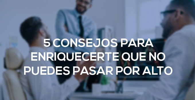 5 consejos para enriquecerte que no puedes pasar por alto